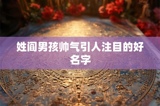 姓阎男孩帅气引人注目的好名字