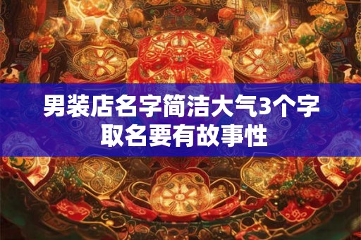 男装店名字简洁大气3个字 取名要有故事性