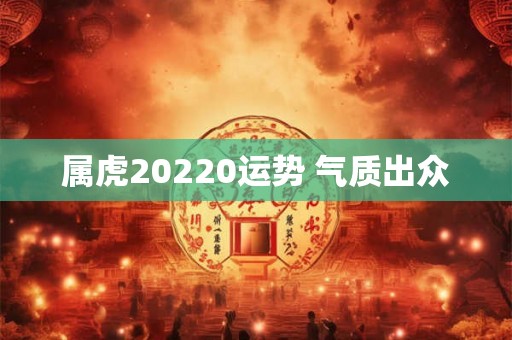 属虎20220运势 气质出众