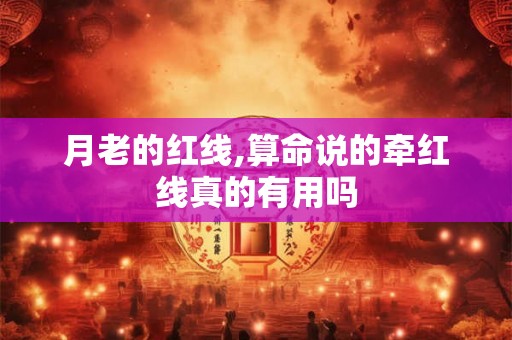 月老的红线,算命说的牵红线真的有用吗 月老的红线,算命说的牵红线真的有用吗