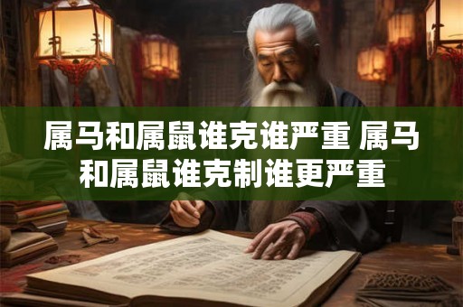 属马和属鼠谁克谁严重 属马和属鼠谁克制谁更严重