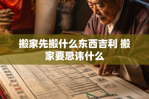 搬家先搬什么东西吉利 搬家要忌讳什么