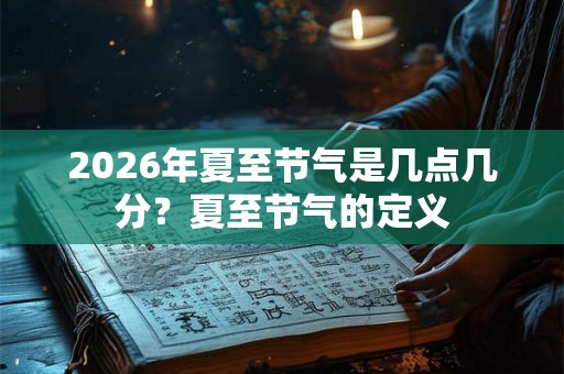 2026年夏至节气是几点几分？夏至节气的定义