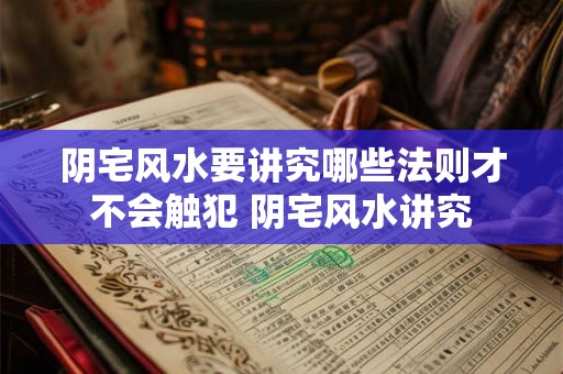 阴宅风水要讲究哪些法则才不会触犯 阴宅风水讲究 阴宅风水要讲究哪些法则才不会触犯 阴宅风水讲究