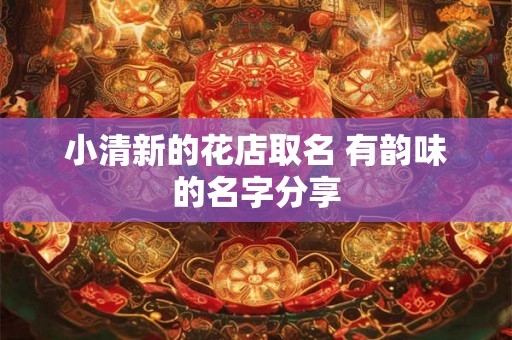 小清新的花店取名 有韵味的名字分享