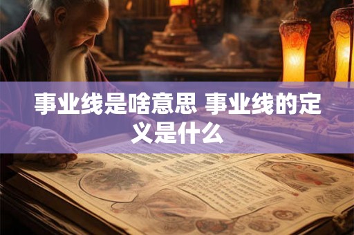 事业线是啥意思 事业线的定义是什么 事业线是啥意思 事业线的定义是什么