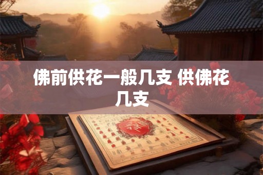 佛前供花一般几支 供佛花几支