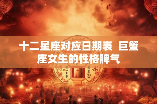 十二星座对应日期表  巨蟹座女生的性格脾气