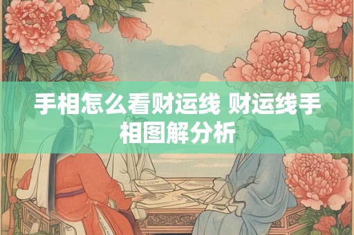 手相怎么看财运线 财运线手相图解分析 手相怎么看财运线 财运线手相图解分析
