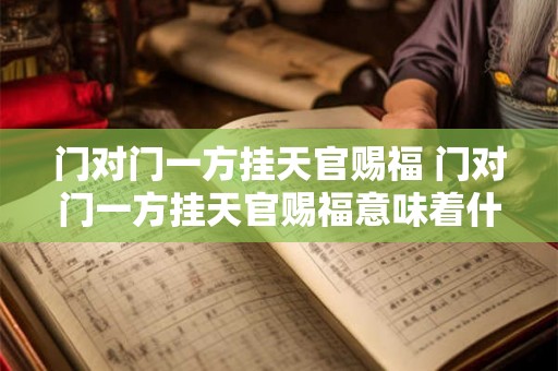 门对门一方挂天官赐福 门对门一方挂天官赐福意味着什么