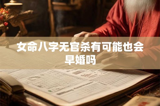 女命八字无官杀有可能也会早婚吗 女命八字无官杀有可能也会早婚吗