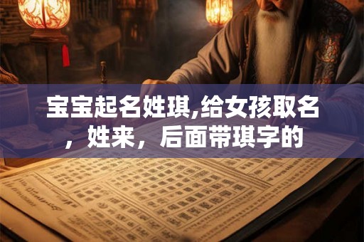 宝宝起名姓琪,给女孩取名，姓来，后面带琪字的