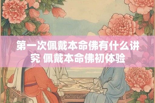 第一次佩戴本命佛有什么讲究 佩戴本命佛初体验