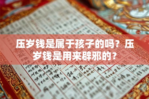 压岁钱是属于孩子的吗?压岁钱是用来辟邪的? 压岁钱是属于孩子的吗?压岁钱是用来辟邪的?