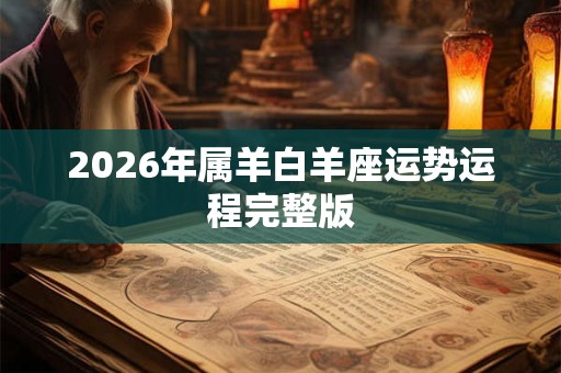 2026年属羊白羊座运势运程完整版 2026年属羊白羊座运势运程完整版