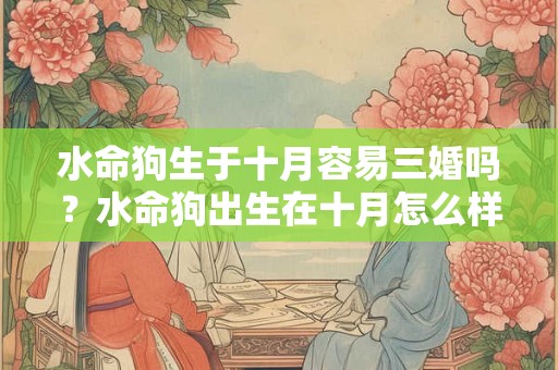 水命狗生于十月容易三婚吗？水命狗出生在十月怎么样？