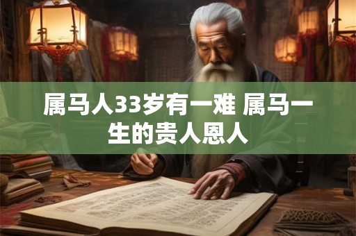 属马人33岁有一难 属马一生的贵人恩人