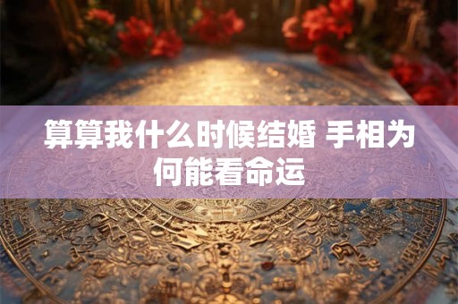 算算我什么时候结婚 手相为何能看命运