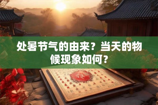 处暑节气的由来?当天的物候现象如何? 处暑节气的由来?当天的物候现象如何?