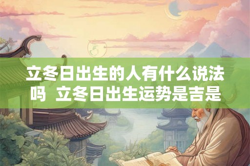 立冬日出生的人有什么说法吗  立冬日出生运势是吉是凶