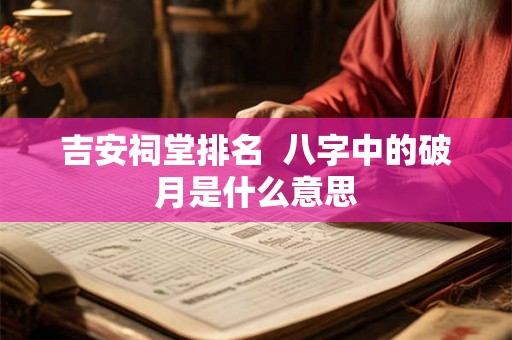 吉安祠堂排名  八字中的破月是什么意思