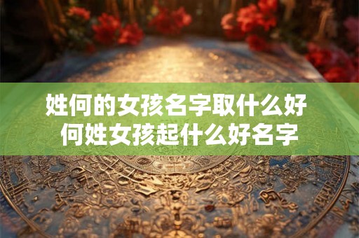 姓何的女孩名字取什么好 何姓女孩起什么好名字