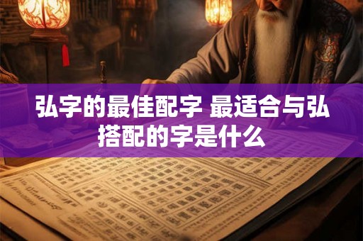 弘字的最佳配字 最适合与弘搭配的字是什么