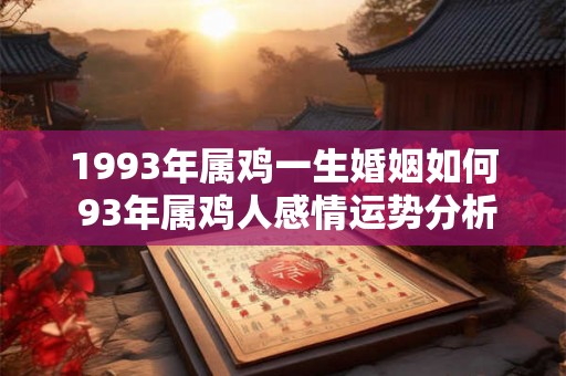 1993年属鸡一生婚姻如何 93年属鸡人感情运势分析 1993年属鸡一生婚姻如何 93年属鸡人感情运势分析