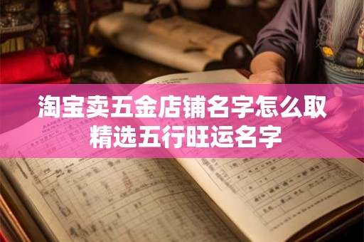 淘宝卖五金店铺名字怎么取 精选五行旺运名字