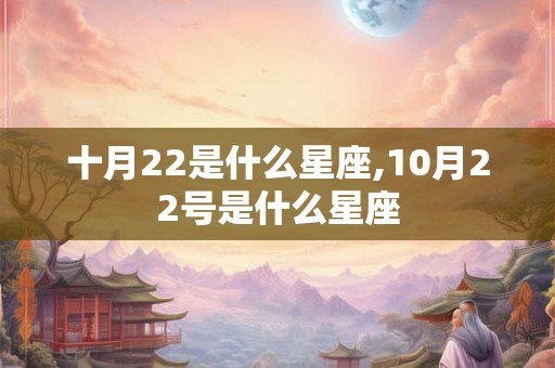 十月22是什么星座,10月22号是什么星座 十月22是什么星座,10月22号是什么星座