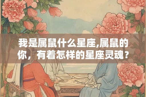 我是属鼠什么星座,属鼠的你，有着怎样的星座灵魂？