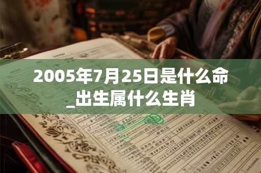 2005年7月25日是什么命_出生属什么生肖