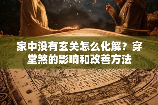 家中没有玄关怎么化解？穿堂煞的影响和改善方法