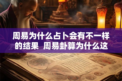周易为什么占卜会有不一样的结果 周易卦算为什么这么准 周易为什么占卜会有不一样的结果 周易卦算为什么这么准