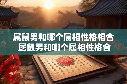 属鼠男和哪个属相性格相合 属鼠男和哪个属相性格合适