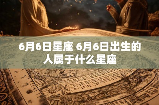 6月6日星座 6月6日出生的人属于什么星座