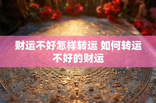 财运不好怎样转运 如何转运不好的财运