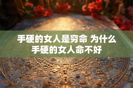 手硬的女人是穷命 为什么手硬的女人命不好