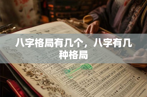 八字格局有几个,八字有几种格局 八字格局有几个,八字有几种格局