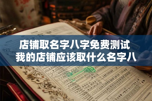 店铺取名字八字免费测试 我的店铺应该取什么名字八字免费测试助你成功命名