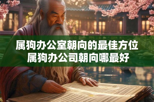 属狗办公室朝向的最佳方位 属狗办公司朝向哪最好