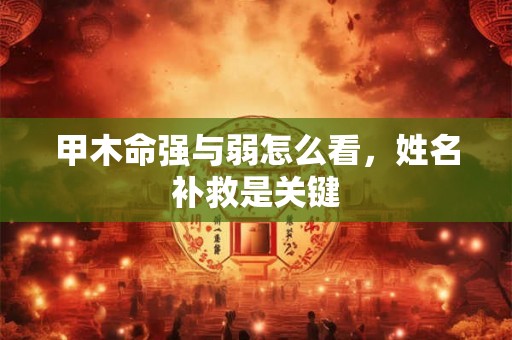 甲木命强与弱怎么看，姓名补救是关键