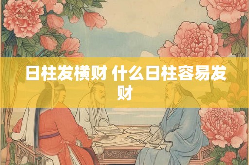 日柱发横财 什么日柱容易发财