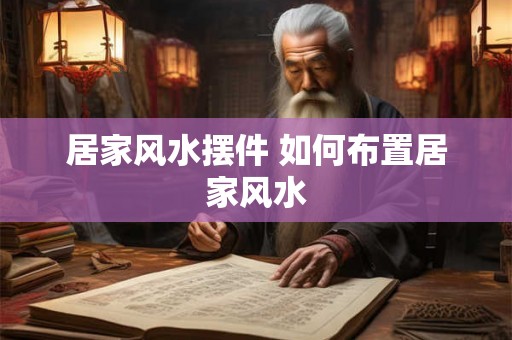 居家风水摆件 如何布置居家风水