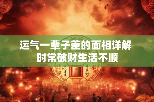 运气一辈子差的面相详解 时常破财生活不顺