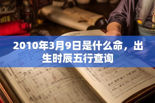 2010年3月9日是什么命，出生时辰五行查询