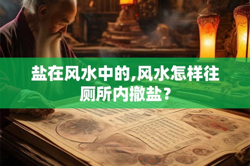 盐在风水中的,风水怎样往厕所内撤盐？