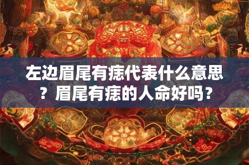 左边眉尾有痣代表什么意思？眉尾有痣的人命好吗？
