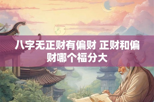 八字无正财有偏财 正财和偏财哪个福分大 八字无正财有偏财 正财和偏财哪个福分大
