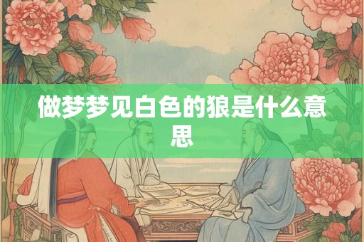 做梦梦见白色的狼是什么意思